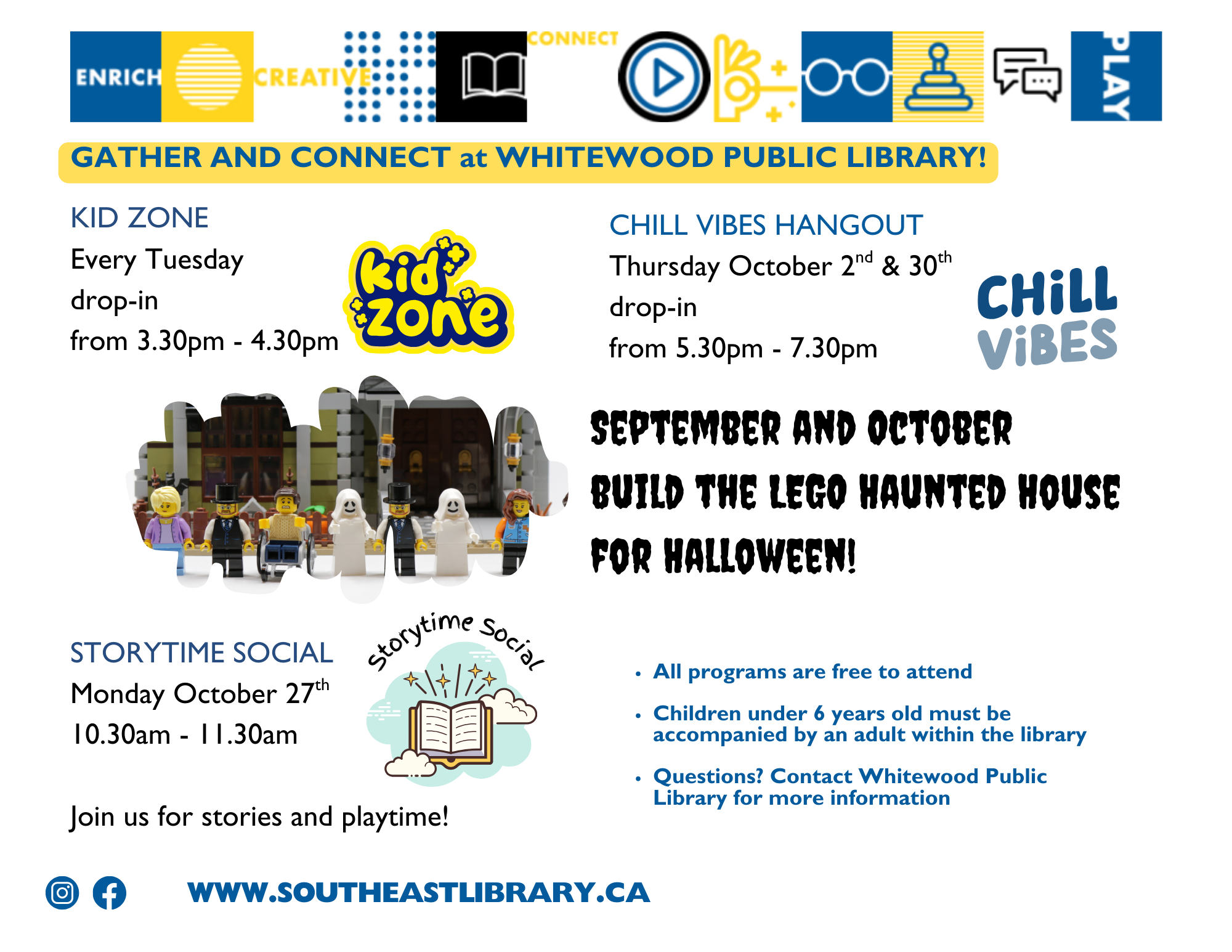 Kid Zone: Drop-in every Tuesday from 3:30-4:30pm; Storytime Social on Monday, October 27 at 10:30-11:30am - Join us for stories and playtime; Chill Vibes Hangout for teens, drop-in Thursdays, October 2 and 30 from 5:30-7:30pm; Drop in to help build the Lego Haunted House for Halloween!
